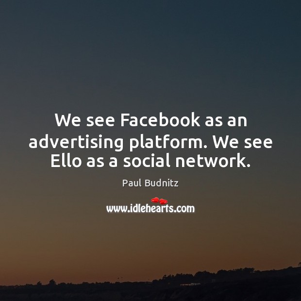We see Facebook as an advertising platform. We see Ello as a social network. Paul Budnitz Picture Quote