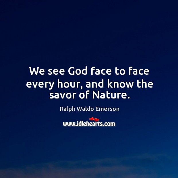 We see God face to face every hour, and know the savor of nature. Image
