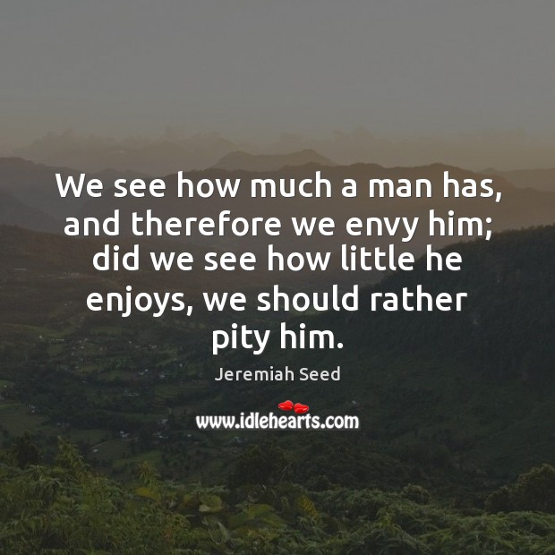We see how much a man has, and therefore we envy him; Image