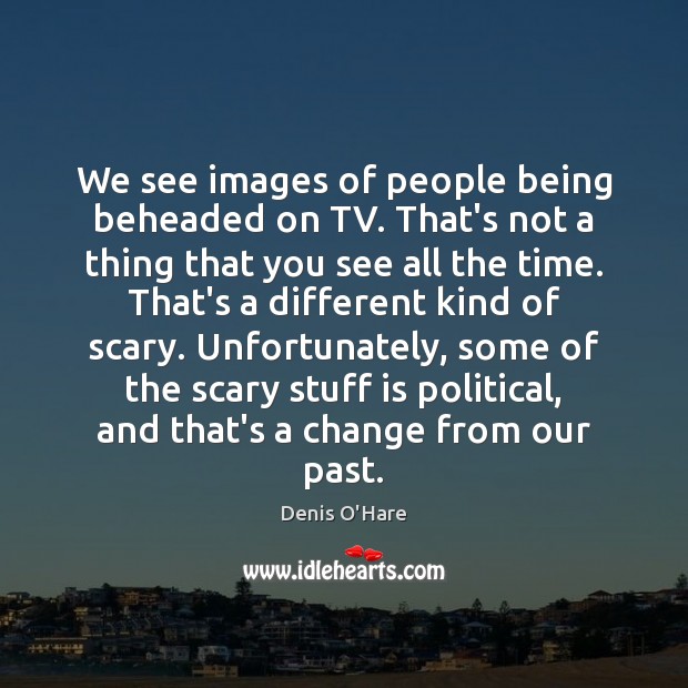 We see images of people being beheaded on TV. That’s not a Denis O’Hare Picture Quote