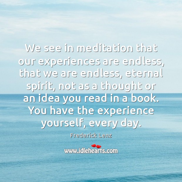 We see in meditation that our experiences are endless, that we are Image