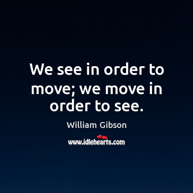 We see in order to move; we move in order to see. William Gibson Picture Quote