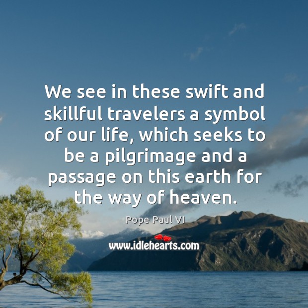 We see in these swift and skillful travelers a symbol of our Pope Paul VI Picture Quote