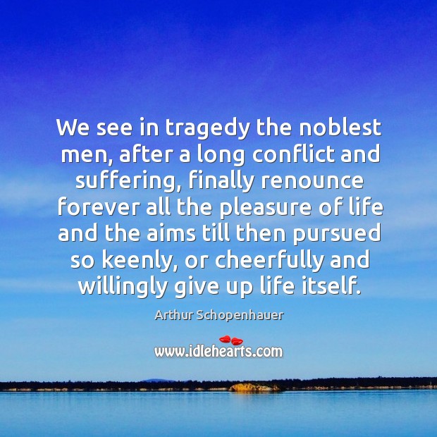 We see in tragedy the noblest men, after a long conflict and Arthur Schopenhauer Picture Quote