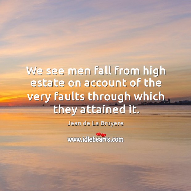 We see men fall from high estate on account of the very faults through which they attained it. Image