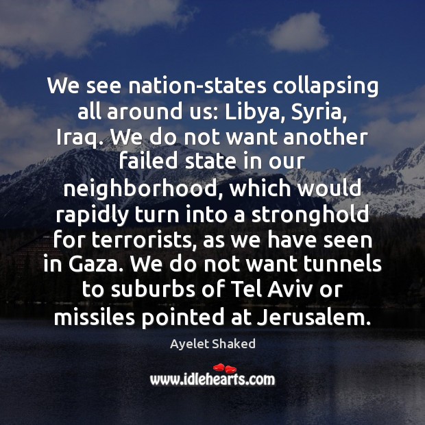 We see nation-states collapsing all around us: Libya, Syria, Iraq. We do Ayelet Shaked Picture Quote