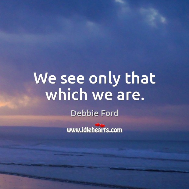 We see only that which we are. Debbie Ford Picture Quote