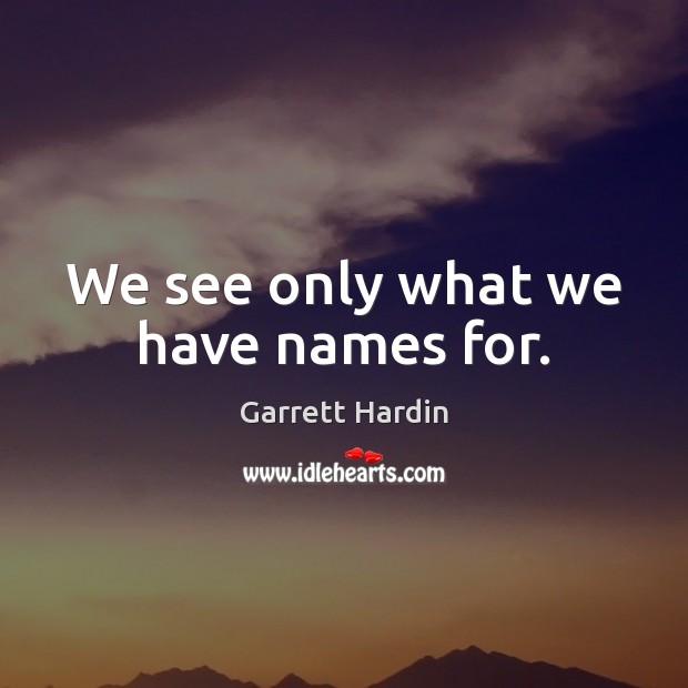 We see only what we have names for. Garrett Hardin Picture Quote