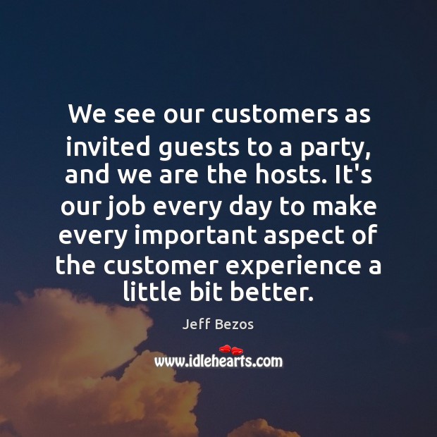 We see our customers as invited guests to a party, and we Jeff Bezos Picture Quote