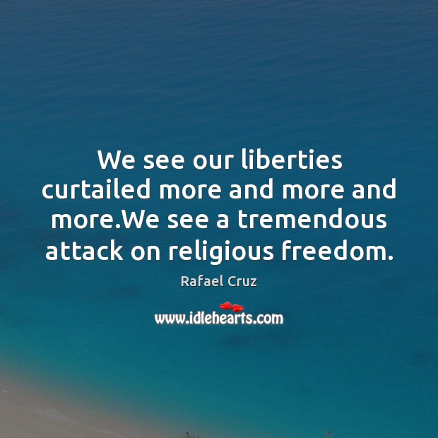 We see our liberties curtailed more and more and more.We see Rafael Cruz Picture Quote