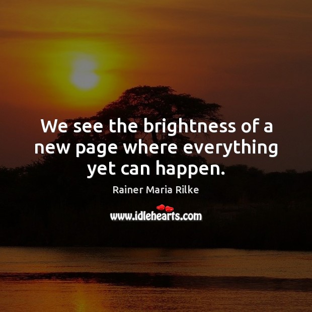 We see the brightness of a new page where everything yet can happen. Rainer Maria Rilke Picture Quote