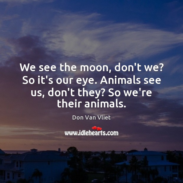 We see the moon, don’t we? So it’s our eye. Animals see Don Van Vliet Picture Quote