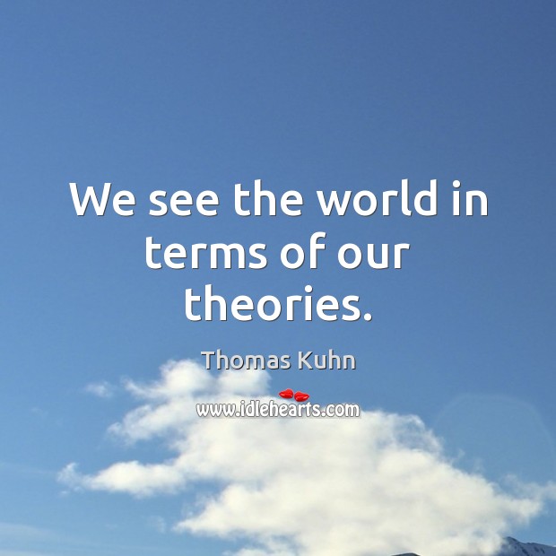 We see the world in terms of our theories. Thomas Kuhn Picture Quote