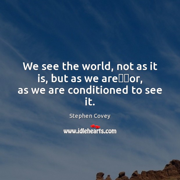 We see the world, not as it is, but as we are──or, as we are conditioned to see it. Stephen Covey Picture Quote