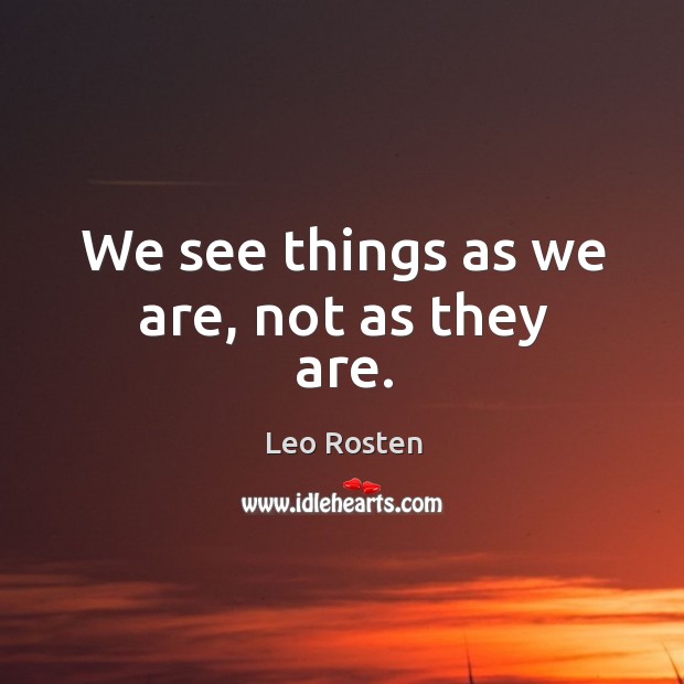 We see things as we are, not as they are. Image