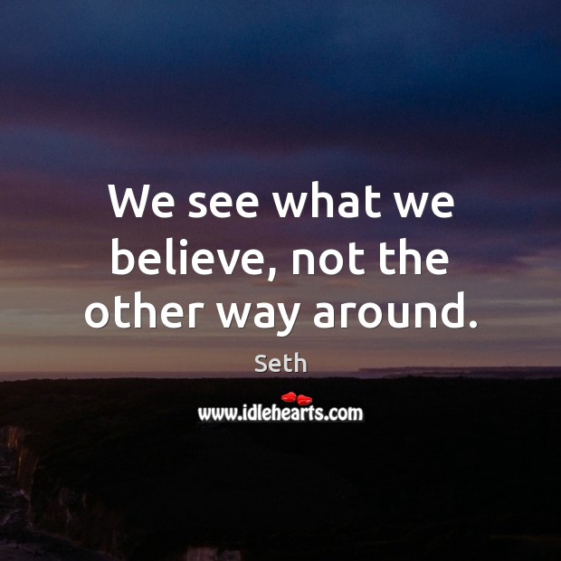 We see what we believe, not the other way around. Image