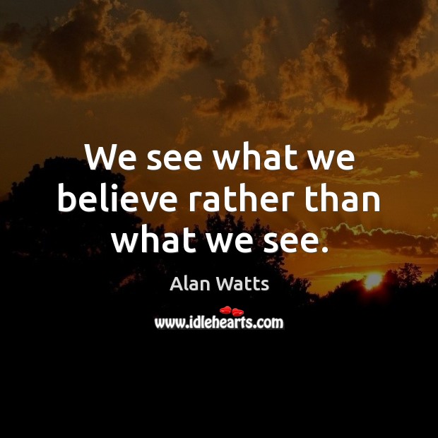 We see what we believe rather than what we see. Alan Watts Picture Quote