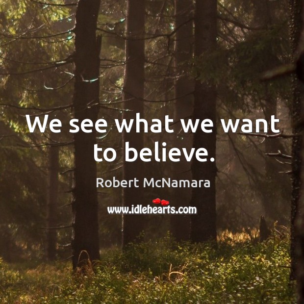 We see what we want to believe. Image