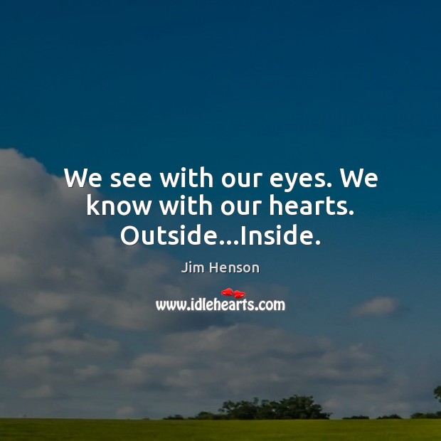 We see with our eyes. We know with our hearts. Outside…Inside. Jim Henson Picture Quote