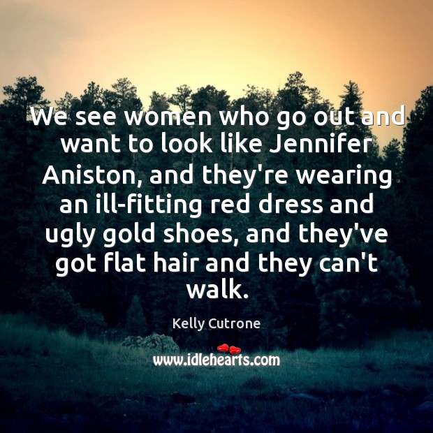 We see women who go out and want to look like Jennifer Image