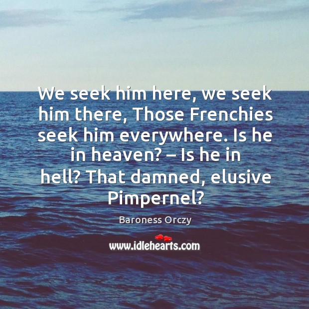 We seek him here, we seek him there, those frenchies seek him everywhere. Is he in heaven? Image