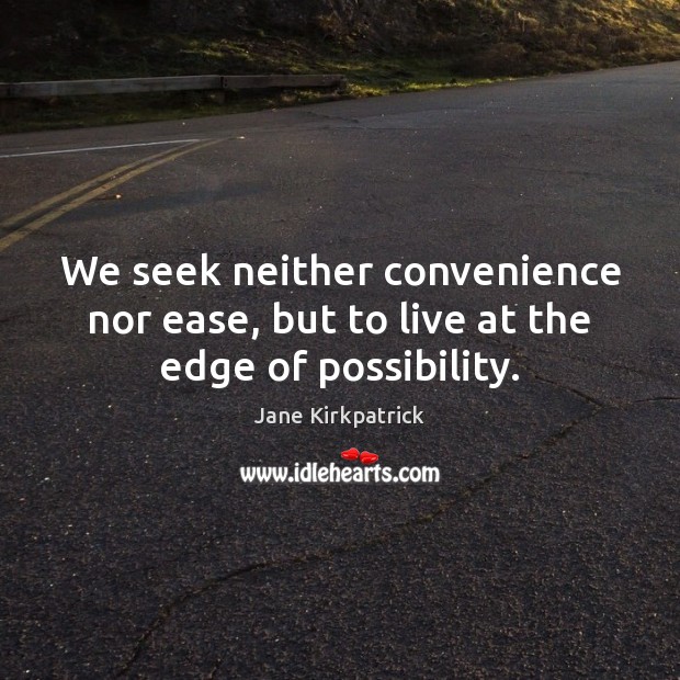 We seek neither convenience nor ease, but to live at the edge of possibility. Jane Kirkpatrick Picture Quote