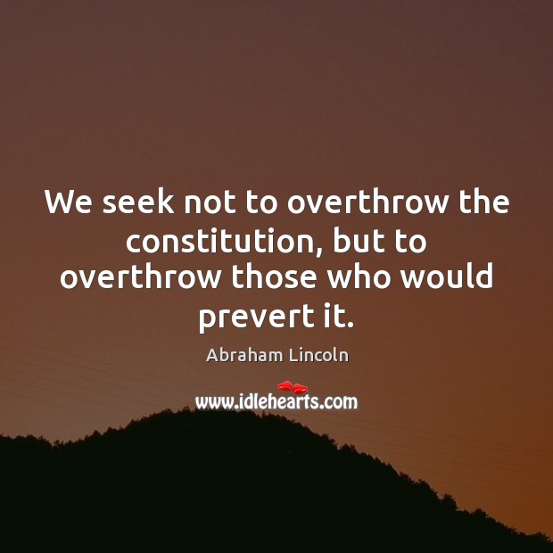 We seek not to overthrow the constitution, but to overthrow those who would prevert it. Image
