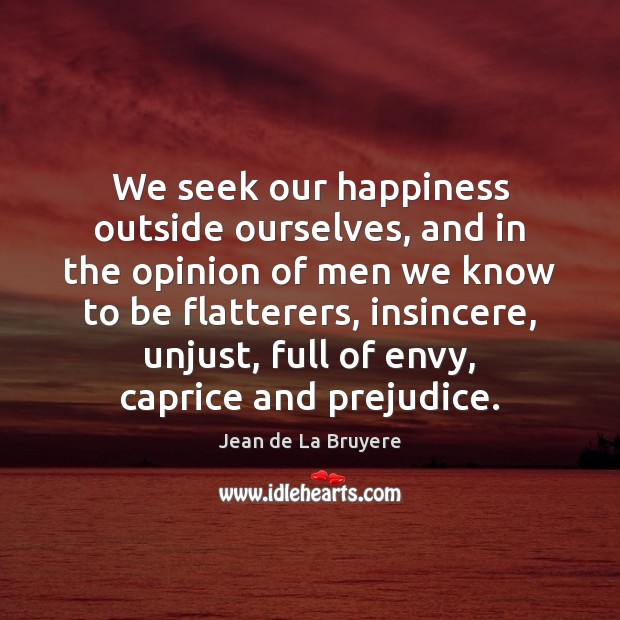 We seek our happiness outside ourselves, and in the opinion of men Image