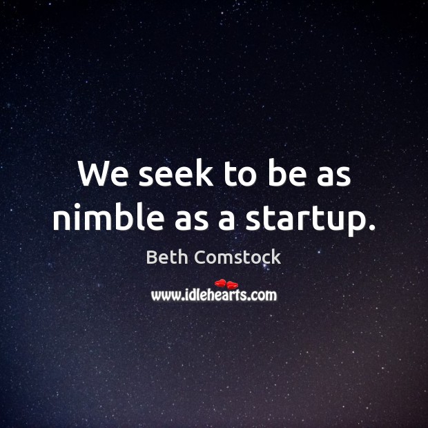We seek to be as nimble as a startup. Image