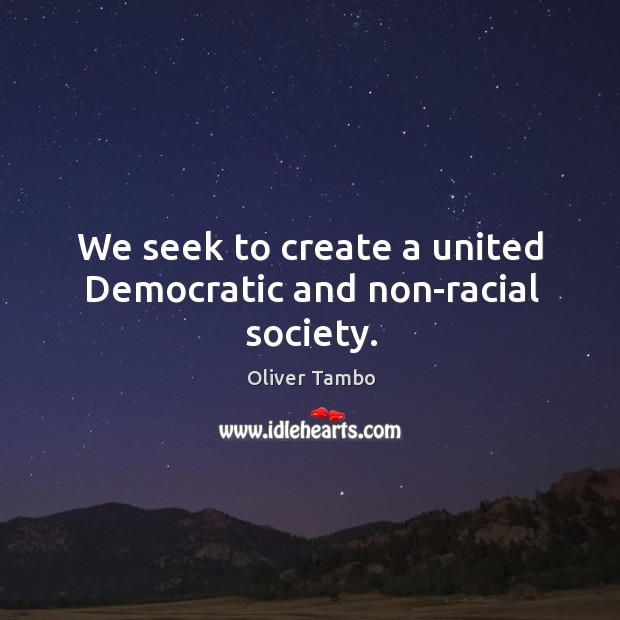 We seek to create a united democratic and non-racial society. Oliver Tambo Picture Quote