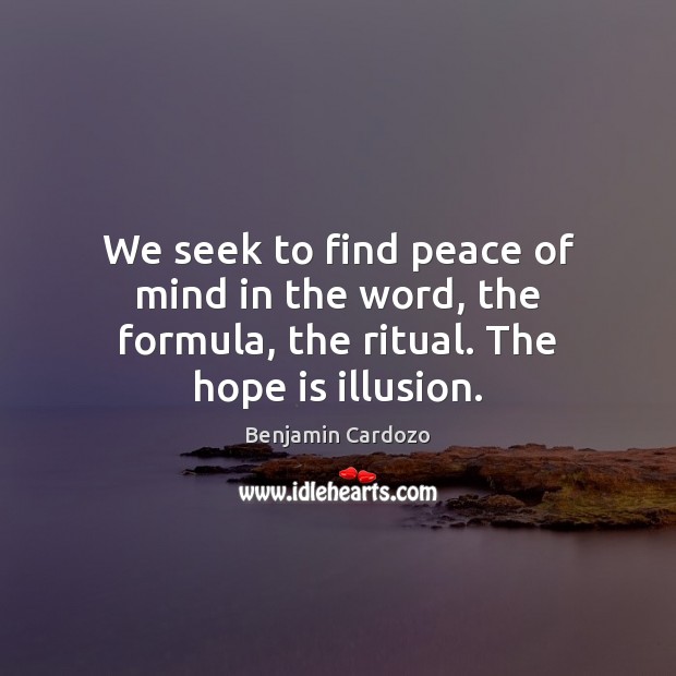 We seek to find peace of mind in the word, the formula, the ritual. The hope is illusion. Image
