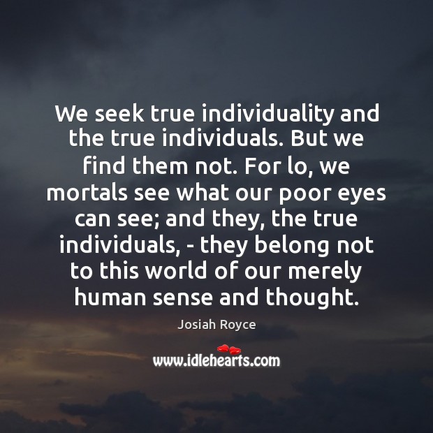 We seek true individuality and the true individuals. But we find them Josiah Royce Picture Quote