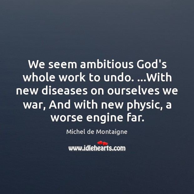 We seem ambitious God’s whole work to undo. …With new diseases on Image