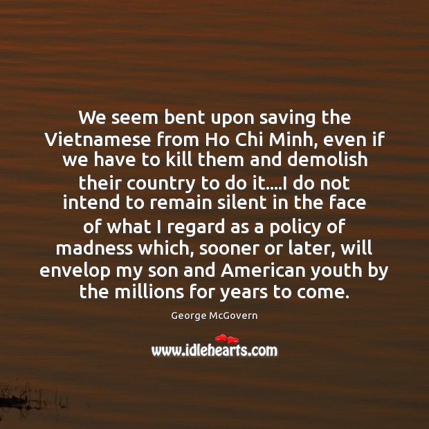 We seem bent upon saving the Vietnamese from Ho Chi Minh, even George McGovern Picture Quote