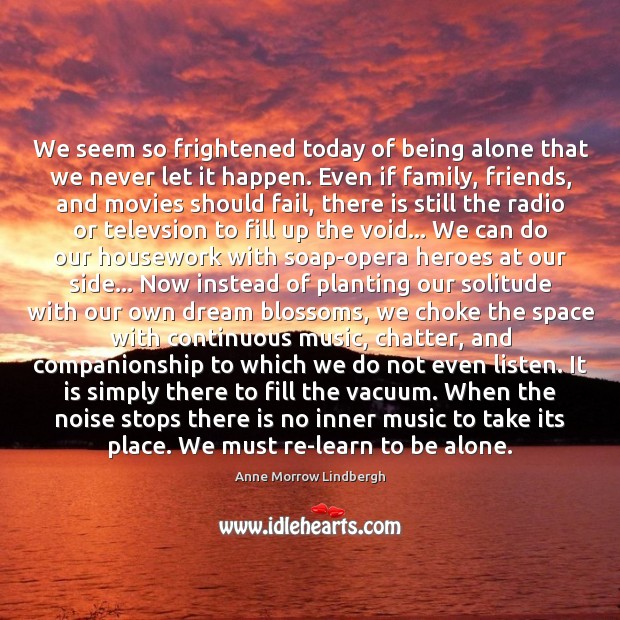 We seem so frightened today of being alone that we never let Anne Morrow Lindbergh Picture Quote