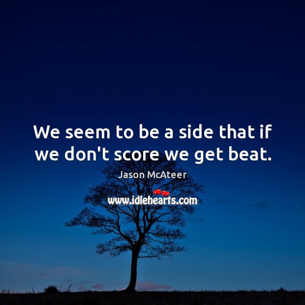 We seem to be a side that if we don’t score we get beat. Image