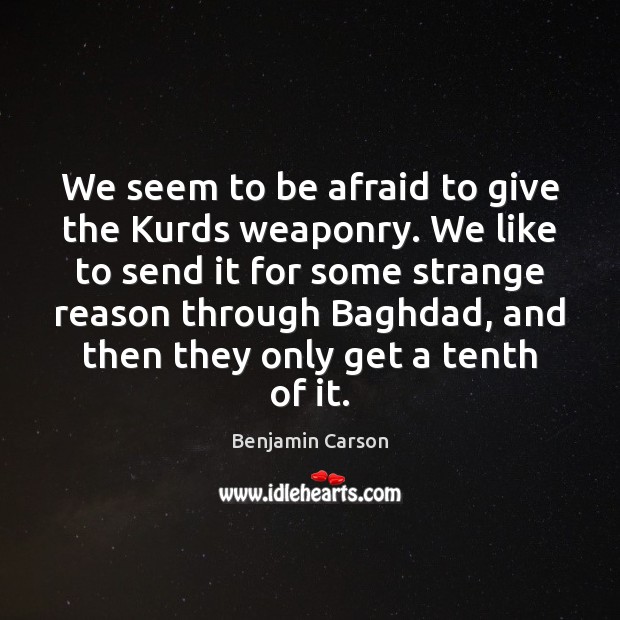 We seem to be afraid to give the Kurds weaponry. We like Benjamin Carson Picture Quote