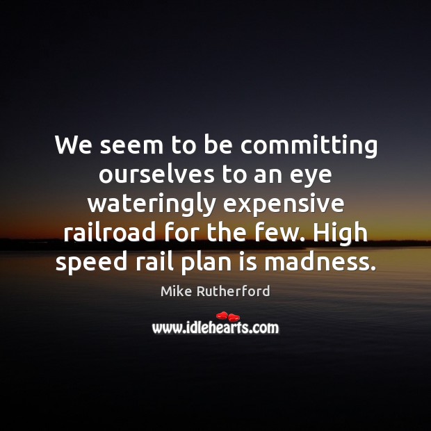 We seem to be committing ourselves to an eye wateringly expensive railroad Plan Quotes Image