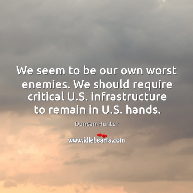 We seem to be our own worst enemies. We should require critical u.s. Infrastructure to remain in u.s. Hands. Duncan Hunter Picture Quote