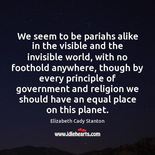 We seem to be pariahs alike in the visible and the invisible Elizabeth Cady Stanton Picture Quote