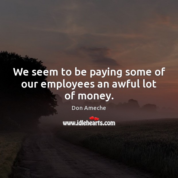 We seem to be paying some of our employees an awful lot of money. Image