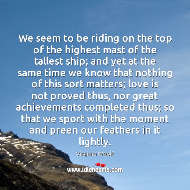 We seem to be riding on the top of the highest mast Virginia Woolf Picture Quote