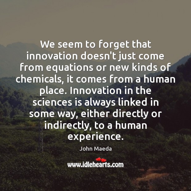 We seem to forget that innovation doesn’t just come from equations or John Maeda Picture Quote