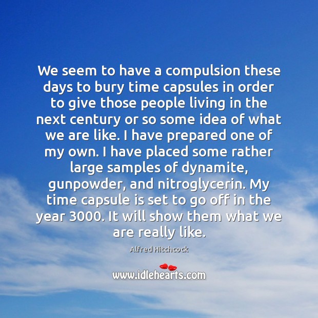 We seem to have a compulsion these days to bury time capsules Alfred Hitchcock Picture Quote