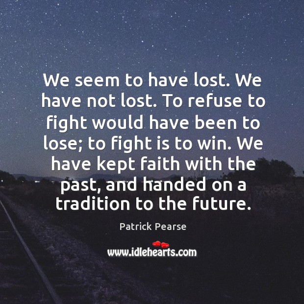 We seem to have lost. We have not lost. To refuse to Patrick Pearse Picture Quote