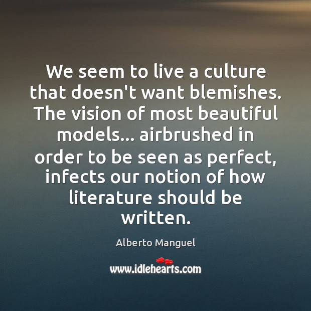We seem to live a culture that doesn’t want blemishes. The vision Alberto Manguel Picture Quote