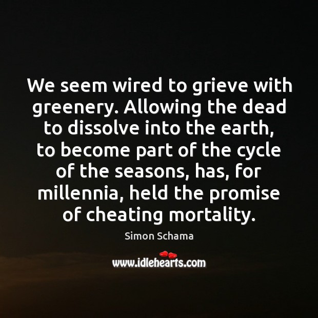 We seem wired to grieve with greenery. Allowing the dead to dissolve Simon Schama Picture Quote