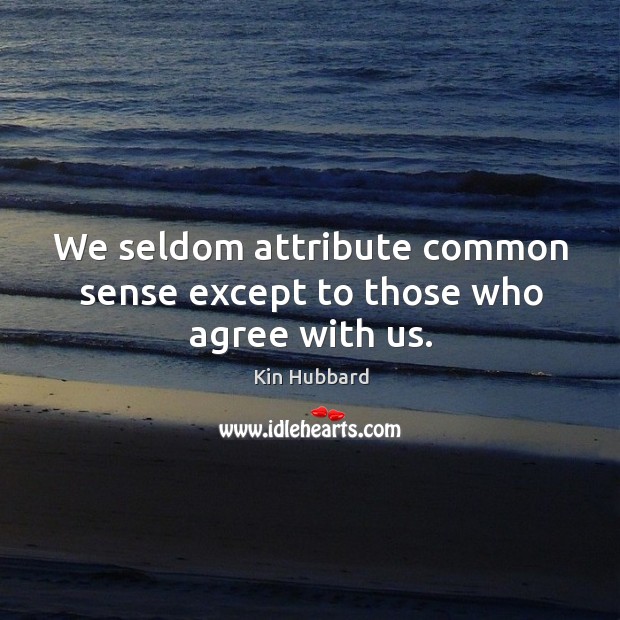 We seldom attribute common sense except to those who agree with us. Kin Hubbard Picture Quote