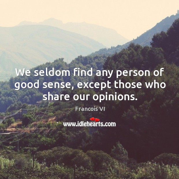 We seldom find any person of good sense, except those who share our opinions. Duc De La Rochefoucauld Picture Quote