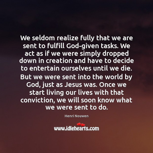 We seldom realize fully that we are sent to fulfill God-given tasks. Henri Nouwen Picture Quote